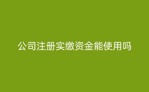 公司注册实缴资金能使用吗