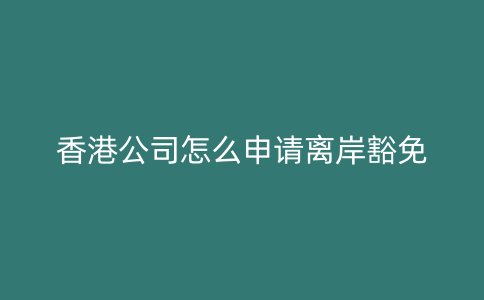 香港公司怎么申请离岸豁免