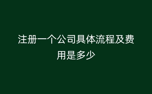 注册一个公司具体流程及费用是多少
