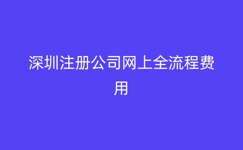 深圳注册公司网上全流程费用
