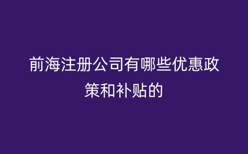 前海注册公司有哪些优惠政策和补贴的