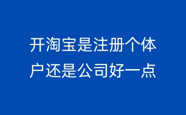开淘宝是注册个体户还是公司好一点